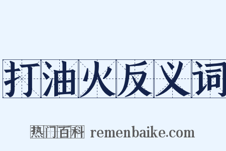 打油火反义词是什么意思的图片
